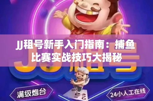 JJ租号新手入门指南：捕鱼比赛实战技巧大揭秘