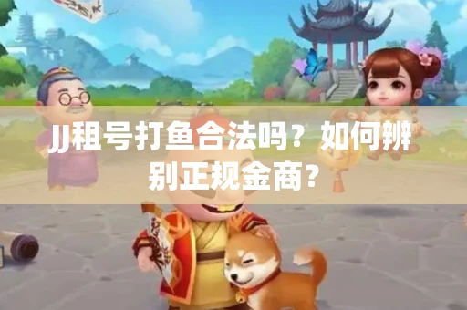 JJ租号打鱼合法吗？如何辨别正规金商？