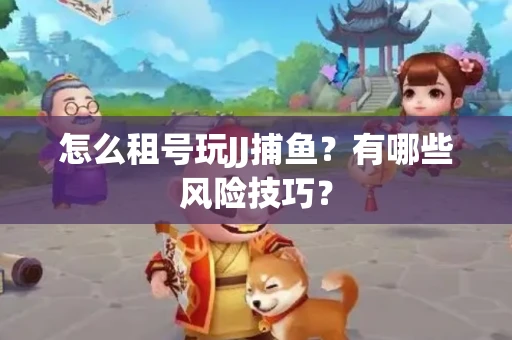 怎么租号玩JJ捕鱼？有哪些风险技巧？